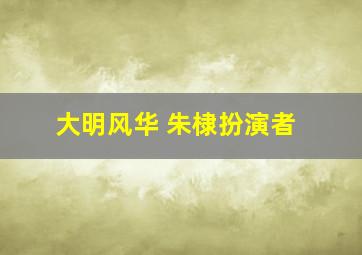 大明风华 朱棣扮演者